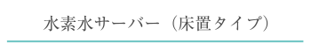 水素水サーバー(床置タイプ)